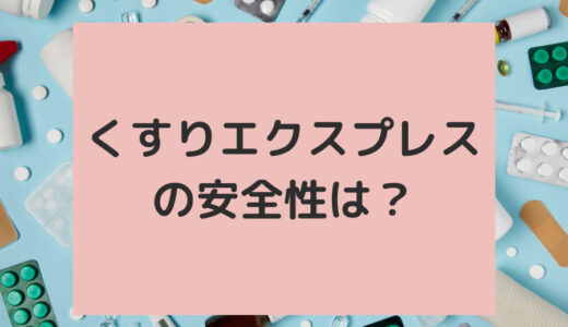 くすりエクスプレスの安全性は？本音レビュー・評判まとめ