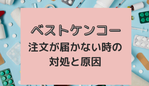 ベストケンコーの注文商品が届かない場合がある？原因と対策を解説