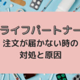 ライフパートナーの注文商品が届かない場合がある？原因と対策を解説