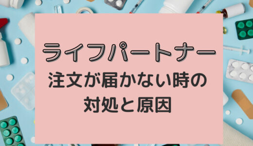 ライフパートナーの注文商品が届かない場合がある？原因と対策を解説