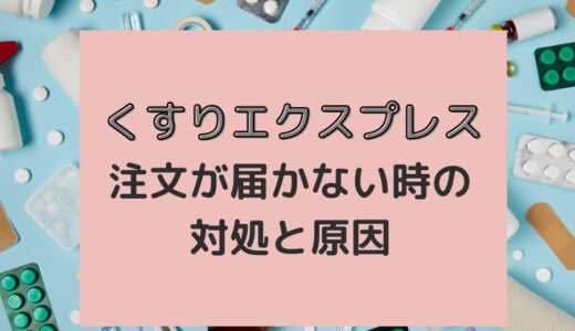 くすりエクスプレスの注文商品が届かない場合がある？原因と対策を解説