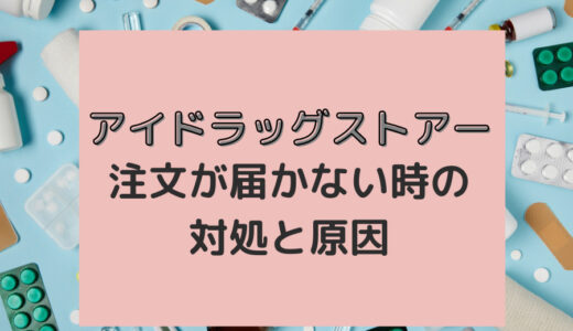 アイドラッグストアーの注文商品が届かない場合がある？原因と対策を解説